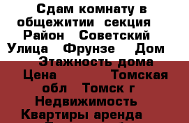 Сдам комнату в общежитии (секция) › Район ­ Советский › Улица ­ Фрунзе  › Дом ­ 122 › Этажность дома ­ 5 › Цена ­ 6 000 - Томская обл., Томск г. Недвижимость » Квартиры аренда   . Томская обл.